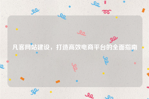 凡客网站建设,打造高效电商平台的全面指南