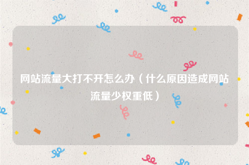 网站流量大打不开怎么办（什么原因造成网站流量少权重低）