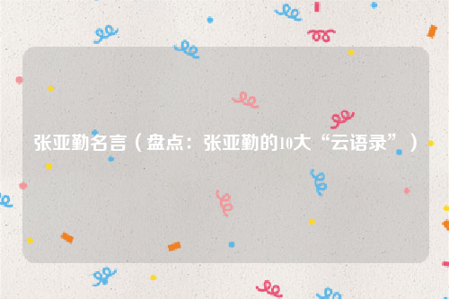 张亚勤名言（盘点：张亚勤的10大“云语录”）