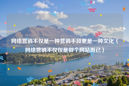 网络营销不仅是一种营销手段更是一种文化（网络营销不仅仅是做个网站而已）