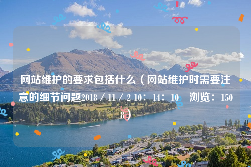 网站维护的要求包括什么（网站维护时需要注意的细节问题2018／11／2 10：14：10　浏览：1508）