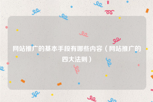 网站推广的基本手段有哪些内容（网站推广的四大法则）