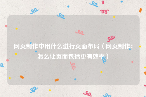 网页制作中用什么进行页面布局（网页制作：怎么让页面包括更有效率）