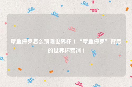 章鱼保罗怎么预测世界杯（“章鱼保罗”背后的世界杯营销）