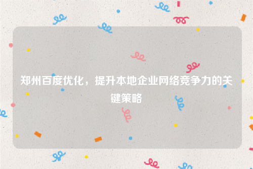 郑州百度优化，提升本地企业网络竞争力的关键策略