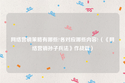 网络营销策略有哪些?各对应哪些内容?（《网络营销孙子兵法》作战篇）