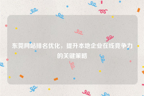 东莞网站排名优化，提升本地企业在线竞争力的关键策略
