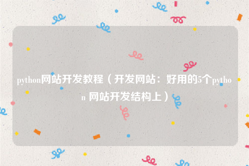 python网站开发教程（开发网站：好用的5个python 网站开发结构上）