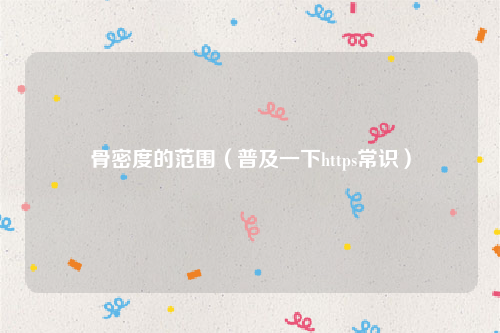 骨密度的范围（普及一下https常识）