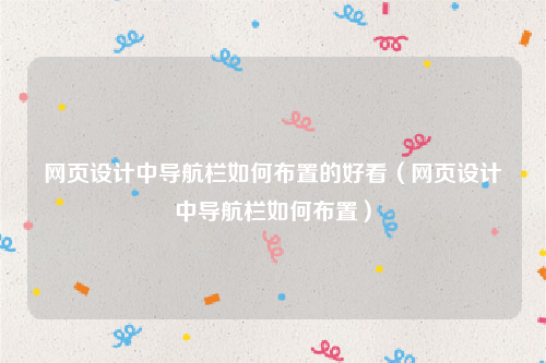 网页设计中导航栏如何布置的好看（网页设计中导航栏如何布置）