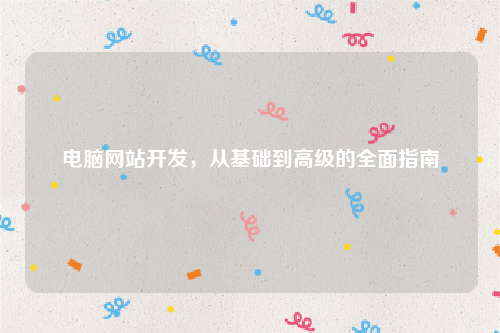 电脑网站开发，从基础到高级的全面指南