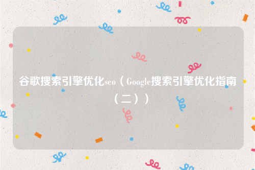 谷歌搜索引擎优化seo（Google搜索引擎优化指南（二））
