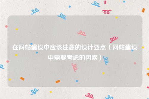 在网站建设中应该注意的设计要点（网站建设中需要考虑的因素）