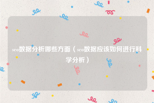 seo数据分析哪些方面（seo数据应该如何进行科学分析）